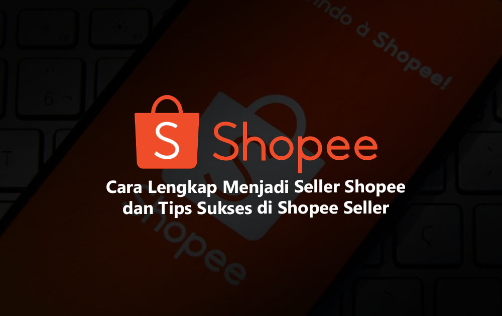 Tutorial Lengkap Menjadi Seller Shopee Dan Tips Sukses Di Shopee Seller ...